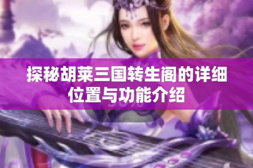 探秘胡莱三国转生阁的详细位置与功能介绍