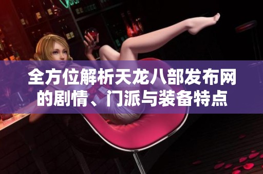 全方位解析天龙八部发布网的剧情、门派与装备特点
