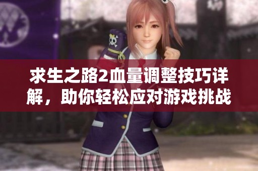 求生之路2血量调整技巧详解，助你轻松应对游戏挑战