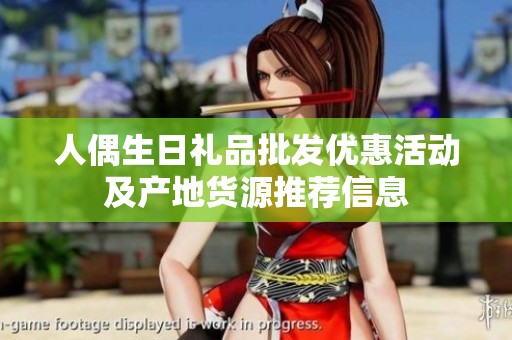 人偶生日礼品批发优惠活动及产地货源推荐信息