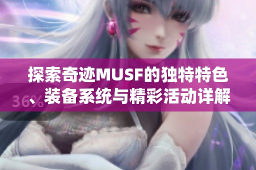 探索奇迹MUSF的独特特色、装备系统与精彩活动详解