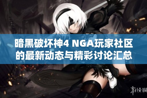暗黑破坏神4 NGA玩家社区的最新动态与精彩讨论汇总