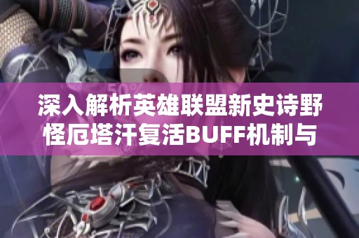 深入解析英雄联盟新史诗野怪厄塔汗复活BUFF机制与影响