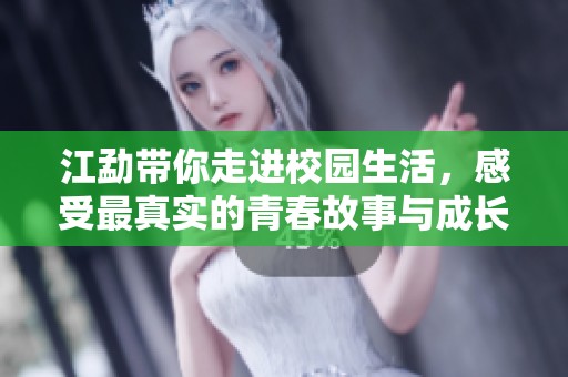 江勐带你走进校园生活，感受最真实的青春故事与成长探讨