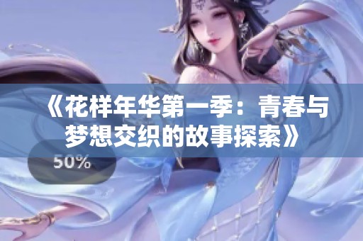 《花样年华第一季：青春与梦想交织的故事探索》