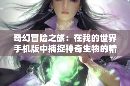 奇幻冒险之旅：在我的世界手机版中捕捉神奇生物的精彩体验