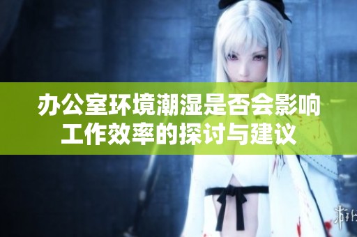 办公室环境潮湿是否会影响工作效率的探讨与建议
