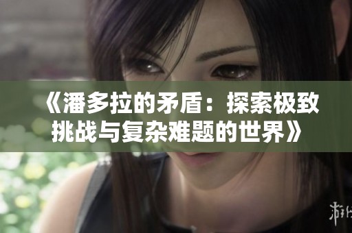 《潘多拉的矛盾：探索极致挑战与复杂难题的世界》