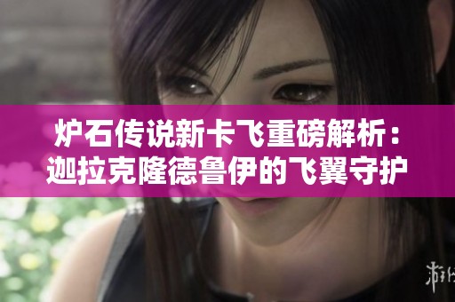 炉石传说新卡飞重磅解析：迦拉克隆德鲁伊的飞翼守护者超强表现