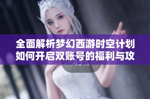 全面解析梦幻西游时空计划如何开启双账号的福利与攻略