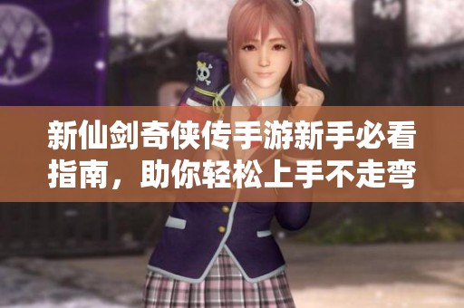 新仙剑奇侠传手游新手必看指南，助你轻松上手不走弯路