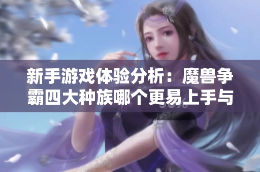 新手游戏体验分析：魔兽争霸四大种族哪个更易上手与练习