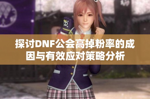 探讨DNF公会高掉粉率的成因与有效应对策略分析