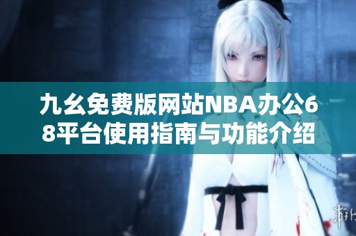 九幺免费版网站NBA办公68平台使用指南与功能介绍