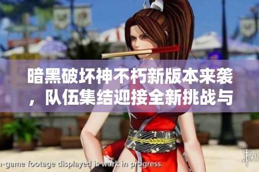 暗黑破坏神不朽新版本来袭，队伍集结迎接全新挑战与变革