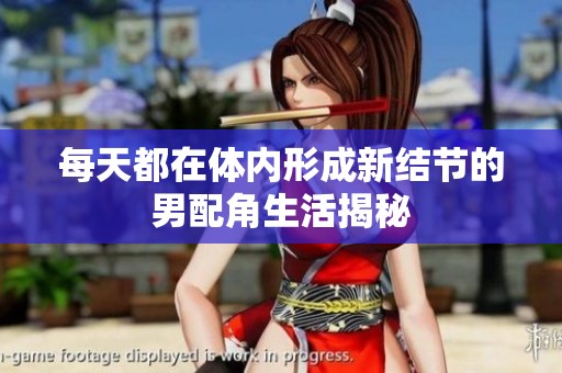 每天都在体内形成新结节的男配角生活揭秘