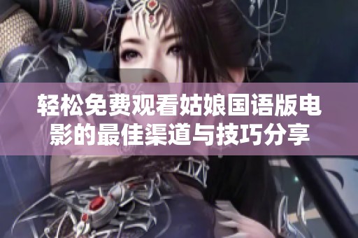 轻松免费观看姑娘国语版电影的最佳渠道与技巧分享