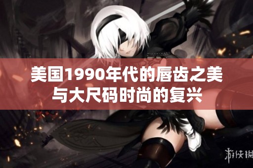 美国1990年代的唇齿之美与大尺码时尚的复兴