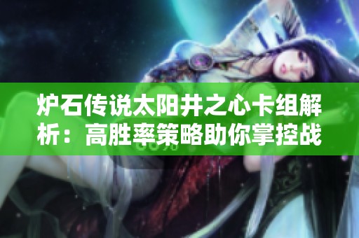炉石传说太阳井之心卡组解析：高胜率策略助你掌控战局
