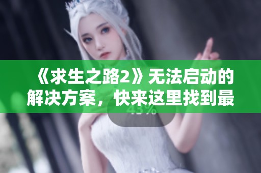 《求生之路2》无法启动的解决方案，快来这里找到最佳办法！