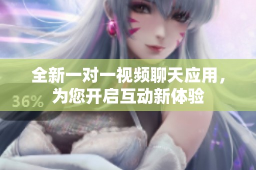 全新一对一视频聊天应用，为您开启互动新体验