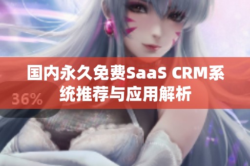国内永久免费SaaS CRM系统推荐与应用解析