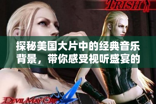 探秘美国大片中的经典音乐背景，带你感受视听盛宴的魅力