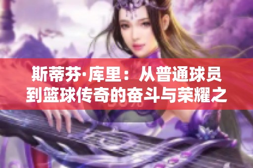 斯蒂芬·库里：从普通球员到篮球传奇的奋斗与荣耀之路