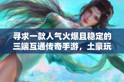 寻求一款人气火爆且稳定的三端互通传奇手游，土豪玩家多的推荐