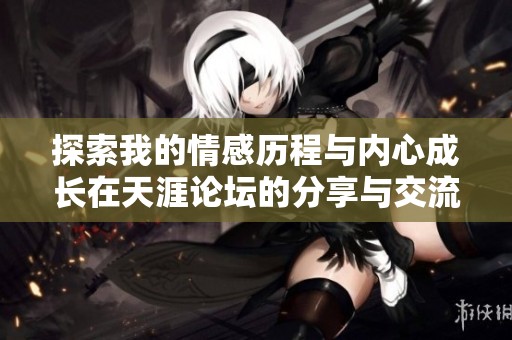 探索我的情感历程与内心成长在天涯论坛的分享与交流