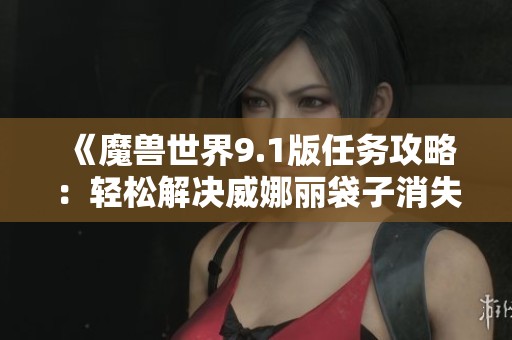 《魔兽世界9.1版任务攻略：轻松解决威娜丽袋子消失的难题》