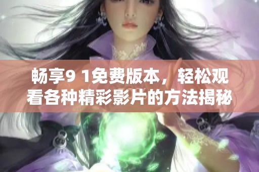 畅享9 1免费版本，轻松观看各种精彩影片的方法揭秘