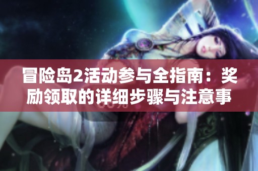 冒险岛2活动参与全指南：奖励领取的详细步骤与注意事项解析