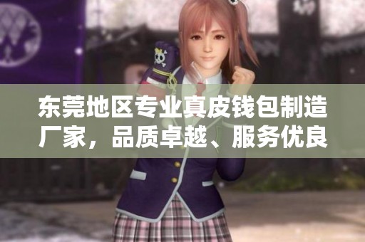 东莞地区专业真皮钱包制造厂家，品质卓越、服务优良