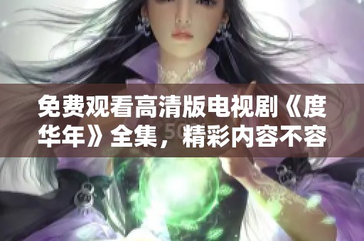 免费观看高清版电视剧《度华年》全集，精彩内容不容错过