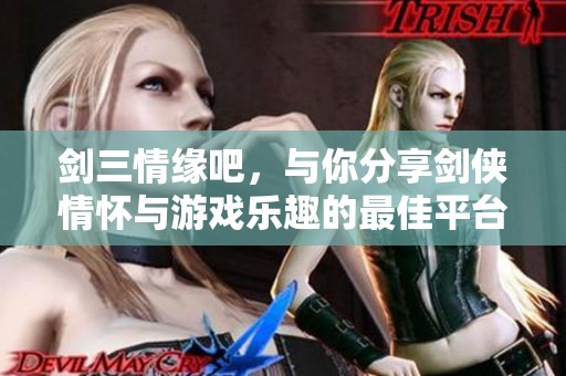 剑三情缘吧，与你分享剑侠情怀与游戏乐趣的最佳平台