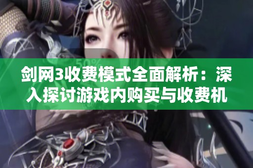 剑网3收费模式全面解析：深入探讨游戏内购买与收费机制