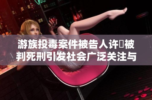 游族投毒案件被告人许垚被判死刑引发社会广泛关注与讨论