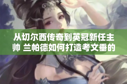 从切尔西传奇到英冠新任主帅 兰帕德如何打造考文垂的未来