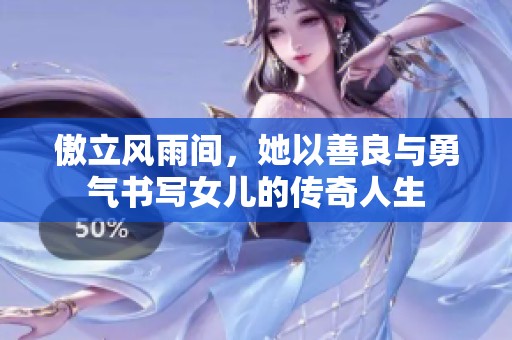 傲立风雨间，她以善良与勇气书写女儿的传奇人生