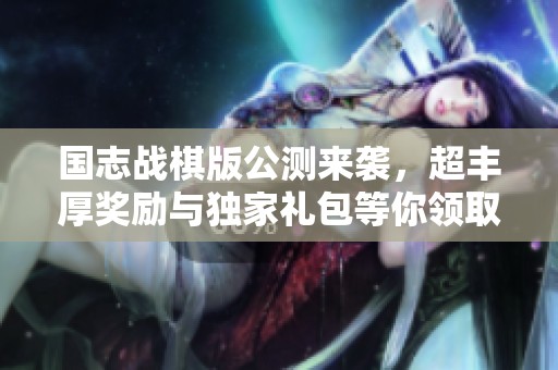 国志战棋版公测来袭，超丰厚奖励与独家礼包等你领取！