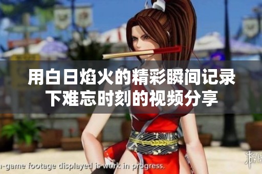用白日焰火的精彩瞬间记录下难忘时刻的视频分享