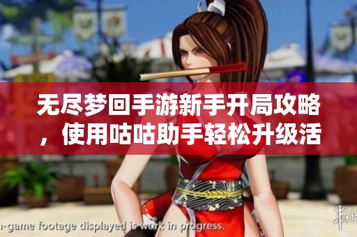无尽梦回手游新手开局攻略，使用咕咕助手轻松升级活动全指南