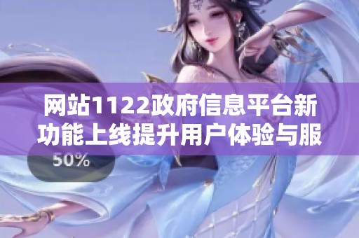 网站1122政府信息平台新功能上线提升用户体验与服务效率
