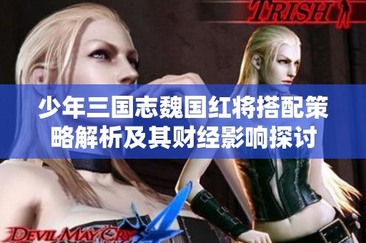 少年三国志魏国红将搭配策略解析及其财经影响探讨