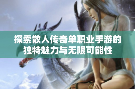 探索散人传奇单职业手游的独特魅力与无限可能性