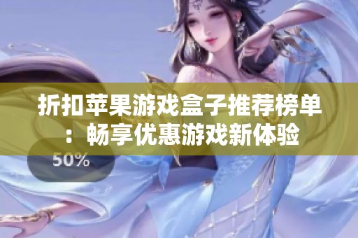 折扣苹果游戏盒子推荐榜单：畅享优惠游戏新体验