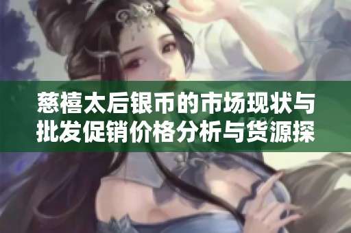 慈禧太后银币的市场现状与批发促销价格分析与货源探讨