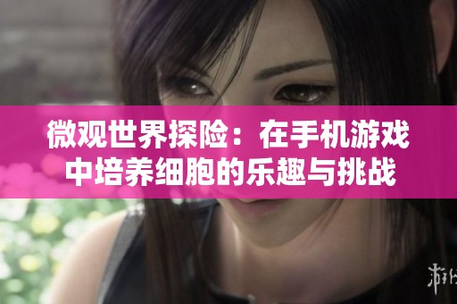 微观世界探险：在手机游戏中培养细胞的乐趣与挑战