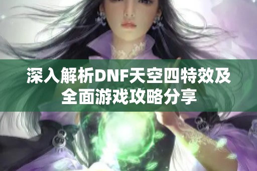 深入解析DNF天空四特效及全面游戏攻略分享